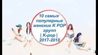 10 самых популярных женских K POP групп | K-pop | 2017-2018