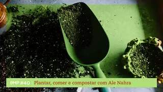 #40  -  Plantar, comer e compostar com Ale Nahra