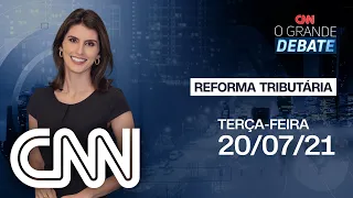 REFORMA TRIBUTÁRIA | O GRANDE DEBATE  - 20/07/21