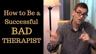 How to Be a Successful BAD THERAPIST -- And How So Many Therapists Succeed