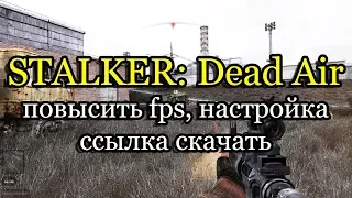 Stalker: Dead Air повысить fps, настройка, оптимизация и ссылка скачать