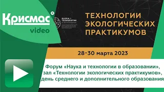 Форум «Наука и технологии в образовании», зал «Технологии экологических практикумов», 29.03.2023