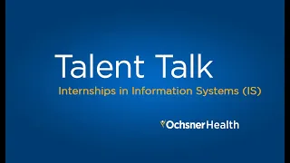 Summer Internships at Ochsner in Information Systems -Talent Talk