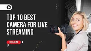 Top 10 Best Cameras For Live Streaming