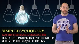 Когнитивные искажения #89. Иллюзия репрезентативности или "Что вижу, то и есть!"