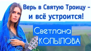 ВЕРЬ В СВЯТУЮ ТРОИЦУ - И ВСЁ УСТРОИТСЯ! Песня "Святая Троица". Автор-исполнитель - Светлана Копылова