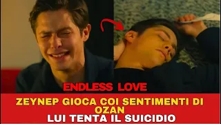 ENDLESS LOVE - ZEYNEP GIOCA COI SENTIMENTI DI OZAN , LUI TENTA IL SUICIDIO