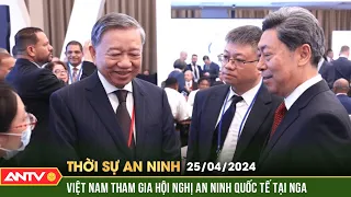 Thời sự an ninh ngày 25/4: Bộ trưởng Tô Lâm dự Hội nghị lãnh đạo cấp cao phụ trách an ninh tại Nga