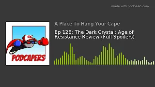 Ep 128: The Dark Crystal: Age of Resistance Review (Full Spoilers)