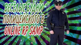 ВЕСЁЛЫЕ БУДНИ ПОЛИЦЕЙСКОГО В ONLINE RP SAMP