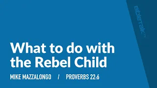 What to do with the Rebel Child (Proverbs 22:6) – Mike Mazzalongo | BibleTalk.tv