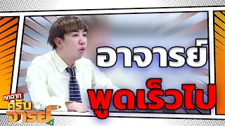 อาจารย์พูดเร็วไป ใครจะฟังทัน | หกฉากครับจารย์