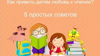 5 простых советов: как привить ребенку любовь к чтению?