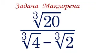 Задача Маклорена ➜ Избавиться от иррациональности в знаменателе ➜ ∛20/(∛4-∛2)