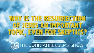 Why is the resurrection of Jesus an important topic, even for skeptics?