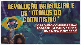 Revolução Brasileira e os "otakus do comunismo"