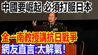 中國要崛起，必須打服日本，金一南教授講抗日戰爭，網友直言：太解氣！