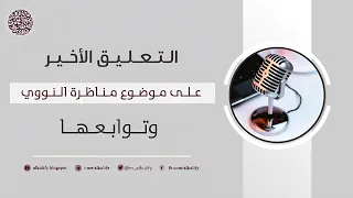 التعليق الأخير على موضوع مناظرة النووي وتوابعها