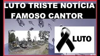 Chega triste noticia luto grande cantor Famoso nos deixa e comove os fãs.