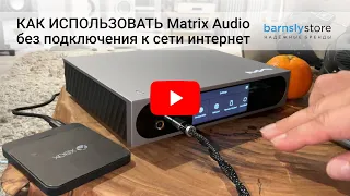 Как использовать стример Matrix Audio без подключения к сети интернет