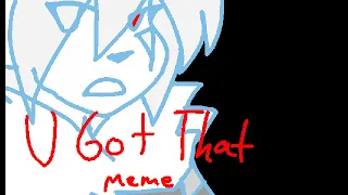 U Got That - MEME (gets more on time the later it goes)