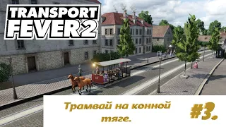 Трамвай на конной тяге. Transport Fever 2.Транспортная компания - # 3.