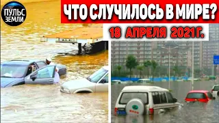 Катаклизмы за день 18 АПРЕЛЯ  2021! Пульс Земли! в мире событие дня #flooding​ #lluvias​#snow​#chuva