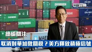 《總編輯時間》取消對華加徵關稅？美方釋放積極信號 Removing Additional Tariffs on China 20220705