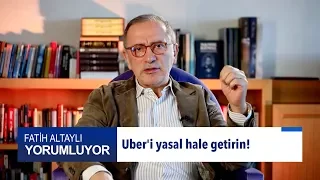 Fatih Altaylı yorumluyor: Uber'i yasal hale getirin!