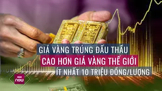 Giá vàng trúng thầu vẫn cao hơn giá vàng thế giới ít nhất 10 triệu đồng/lượng | VTC Now