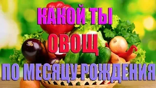 КАКОЙ ТЫ ОВОЩ ПО МЕСЯЦУ РОЖДЕНИЯ