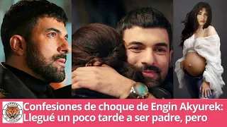 Engin Akyurek's Shocking Confessions: I Came A Little Late to Being a Father, But