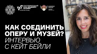 Как соединить оперу и музей? Интервью с Кейт Бейли