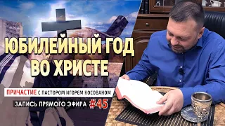 #45 Юбилейный год во Христе - Причастие с Игорем Косованом