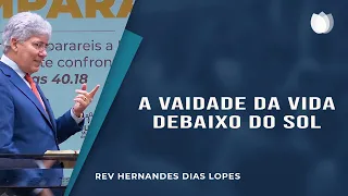 A vaidade da vida debaixo do Sol | Rev. Hernandes Dias Lopes | IPP