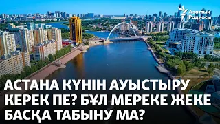 Астана күнін ауыстыру керек пе? Бұл мереке жеке басқа табыну ма?