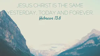 Jesus Christ is the same Yesterday, Today and Forever - Hebrews 13:8