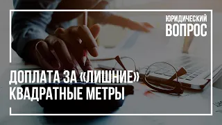 Доплата за «лишние» квадратные метры | Кадастровый инженер