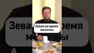 ЗЕВОТА ВО ВРЕМЯ МОЛИТВЫ. ПОЧЕМУ?