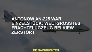 Antonov An-225 war ein Einzelfall: Das größte Frachtflugzeug der Welt wurde in der Nähe von Kiew zer