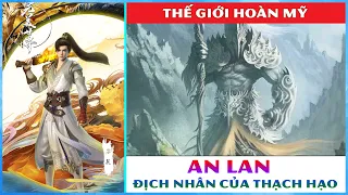 An Lan - Địch nhân của Hoang Thiên Đế Thạch Hạo trong Thế Giới Hoàn Mỹ || Toàn Mr