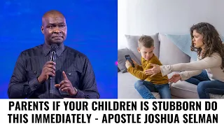 PARENTS IF YOUR CHILDREN IS STUBBORN DO THIS IMMEDIATELY - APOSTLE JOSHUA SELMAN