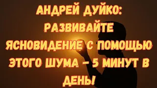 Андрей Дуйко: Развивайте ясновидение с помощью этого шума - 5 минут в день!