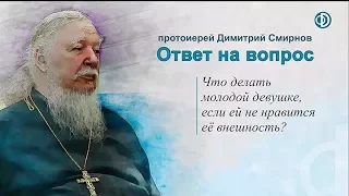 Протоиерей Димитрий Смирнов. Что делать молодой девушке, если ей не нравится её внешность?