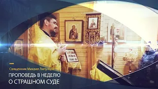 Священник Михаил Липунцов. Проповедь в Неделю о Страшном суде.