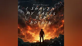 I Shaved My Balls For Nothin by Morgan Maxwell