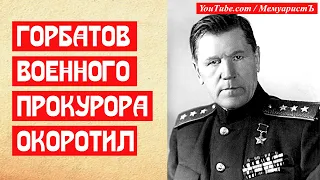 Горбатов военного прокурора окоротил