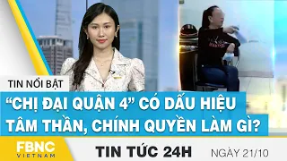 Tin tức 24h mới nhất 21/10 | “Chị đại quận 4” có dấu hiệu tâm thần, chính quyền làm gì? | FBNC