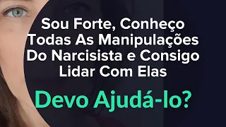 Sou Forte e Conheço Todas As Manipulações Do Narcisista e Consigo Lidar Com Elas? Devo Ajudá-lo?