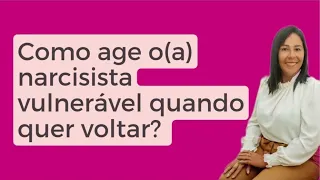 Como age o(a) narcisista vulnerável quando quer voltar? @sabendoviver